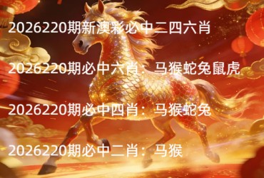 2026220期新澳彩必中二四六肖