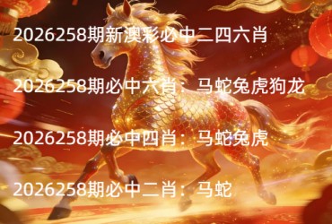 2026258期新澳彩必中二四六肖
