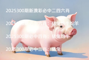 2025300期新澳彩必中二四六肖