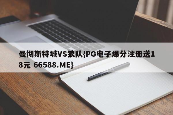 曼彻斯特城VS狼队{PG电子爆分注册送18元 66588.ME}