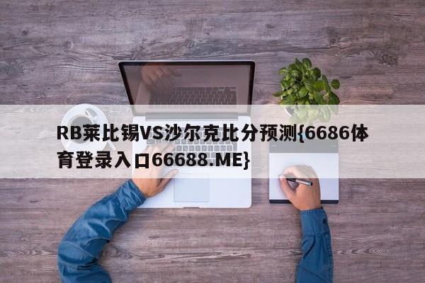 RB莱比锡VS沙尔克比分预测{6686体育登录入口66688.ME}