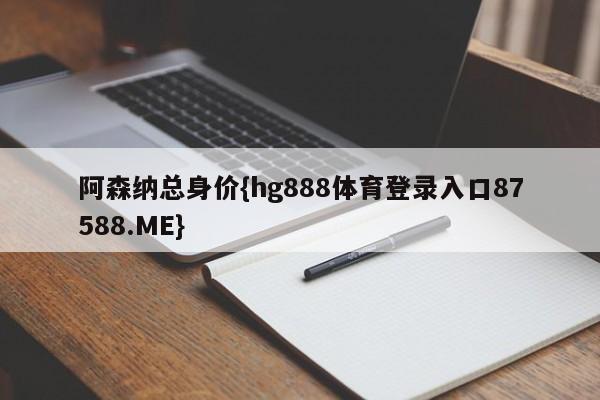 阿森纳总身价{hg888体育登录入口87588.ME}