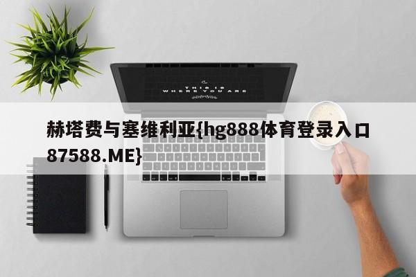 赫塔费与塞维利亚{hg888体育登录入口87588.ME}