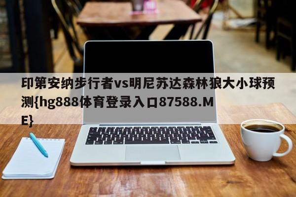 印第安纳步行者vs明尼苏达森林狼大小球预测{hg888体育登录入口87588.ME}