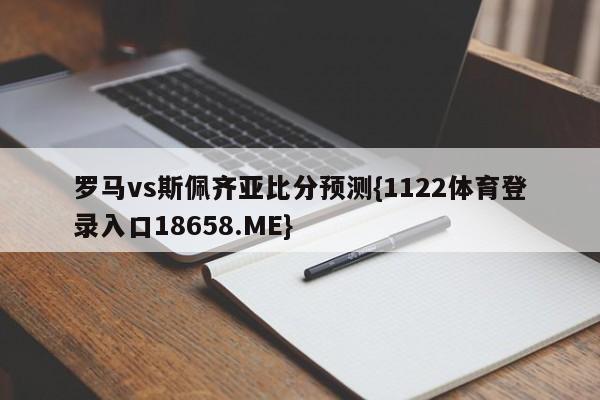 罗马vs斯佩齐亚比分预测{1122体育登录入口18658.ME}