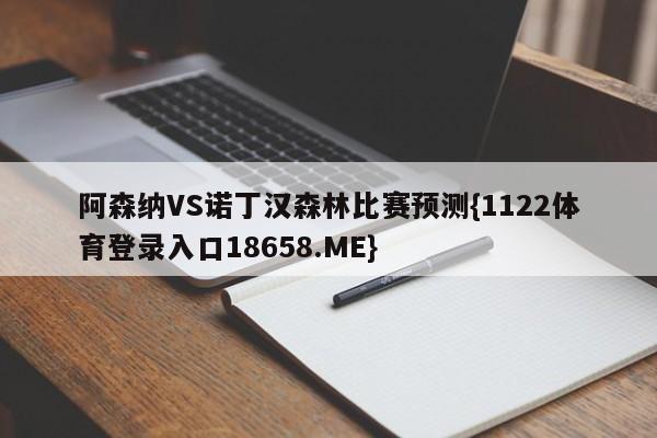 阿森纳VS诺丁汉森林比赛预测{1122体育登录入口18658.ME}