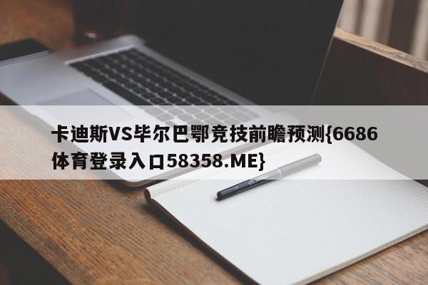 卡迪斯VS毕尔巴鄂竞技前瞻预测{6686体育登录入口58358.ME}