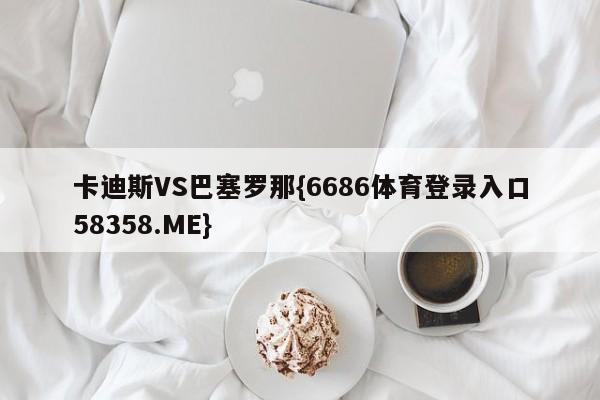 卡迪斯VS巴塞罗那{6686体育登录入口58358.ME}