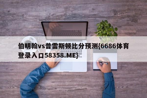伯明翰vs普雷斯顿比分预测{6686体育登录入口58358.ME}