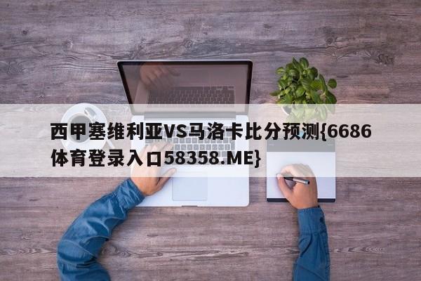 西甲塞维利亚VS马洛卡比分预测{6686体育登录入口58358.ME}