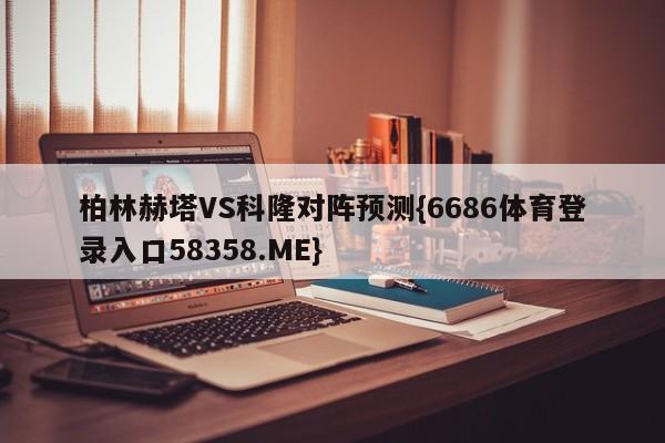 柏林赫塔VS科隆对阵预测{6686体育登录入口58358.ME}
