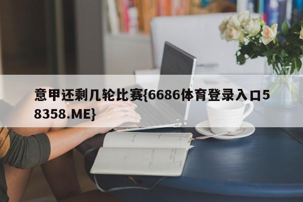 意甲还剩几轮比赛{6686体育登录入口58358.ME}