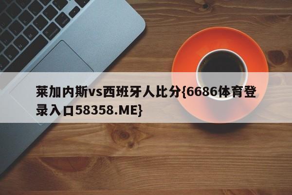 莱加内斯vs西班牙人比分{6686体育登录入口58358.ME}