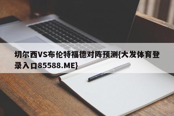 切尔西VS布伦特福德对阵预测{大发体育登录入口85588.ME}