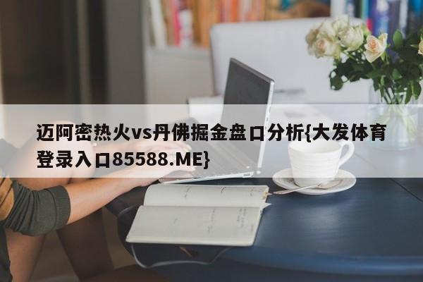 迈阿密热火vs丹佛掘金盘口分析{大发体育登录入口85588.ME}