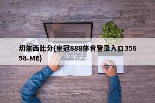 切尔西比分{皇冠888体育登录入口35658.ME}