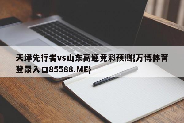 天津先行者vs山东高速竞彩预测{万博体育登录入口85588.ME}