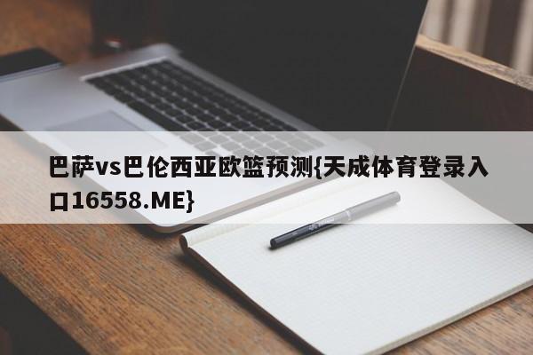 巴萨vs巴伦西亚欧篮预测{天成体育登录入口16558.ME}