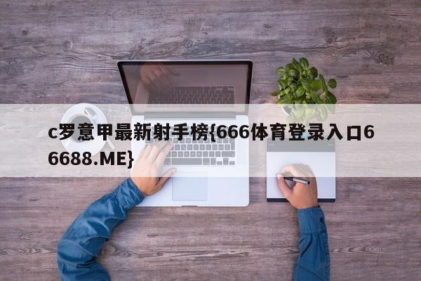 c罗意甲最新射手榜{666体育登录入口66688.ME}