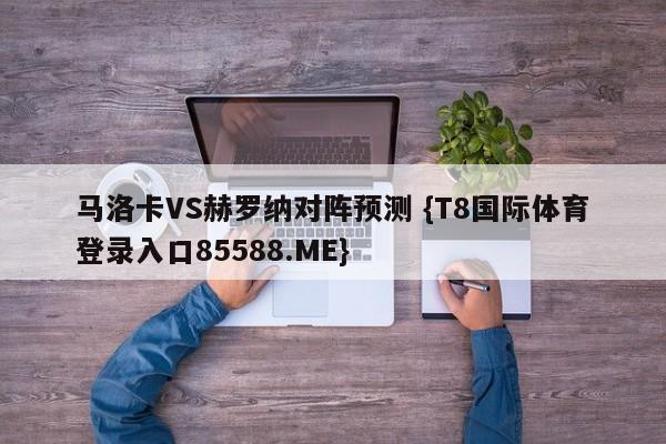 马洛卡VS赫罗纳对阵预测 {T8国际体育登录入口85588.ME}