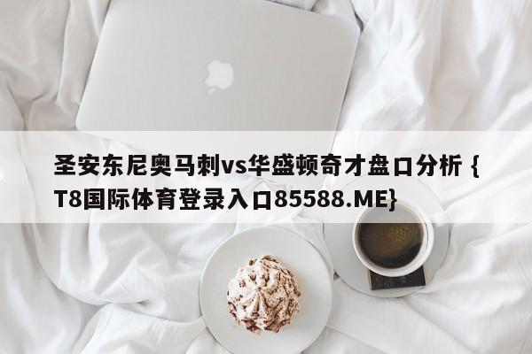 圣安东尼奥马刺vs华盛顿奇才盘口分析 {T8国际体育登录入口85588.ME}