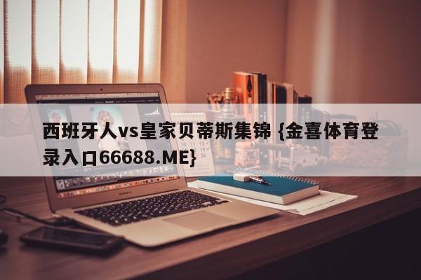 西班牙人vs皇家贝蒂斯集锦 {金喜体育登录入口66688.ME}