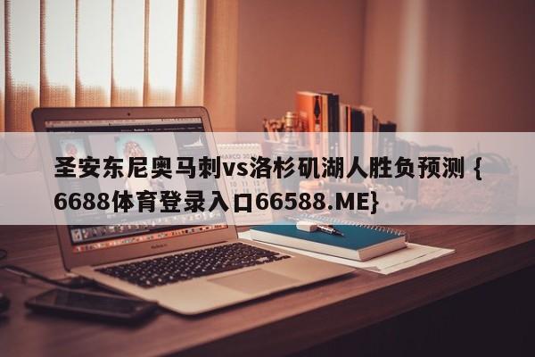 圣安东尼奥马刺vs洛杉矶湖人胜负预测 {6688体育登录入口66588.ME}