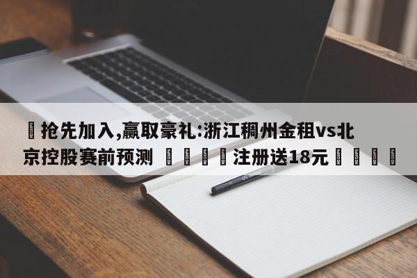 ✅抢先加入,赢取豪礼:浙江稠州金租vs北京控股赛前预测 🏆注册送18元🎁