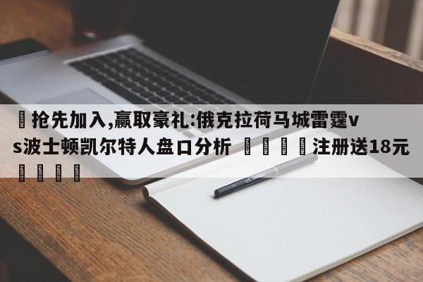 ✅抢先加入,赢取豪礼:俄克拉荷马城雷霆vs波士顿凯尔特人盘口分析 🏆注册送18元🎁