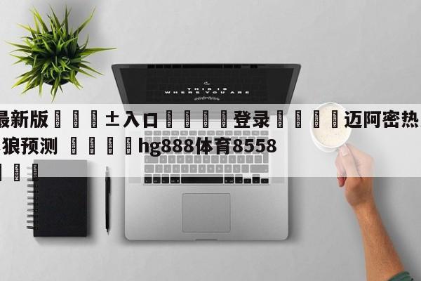 🥀最新版🎱入口🐔登录🚭迈阿密热火vs明尼苏达森林狼预测 🏆hg888体育85588.ME🎁