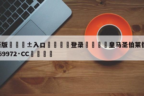 🥀最新版🎱入口🐔登录🚭皇马圣伯莱德杯 🏆hg888体育69972·CC🎁