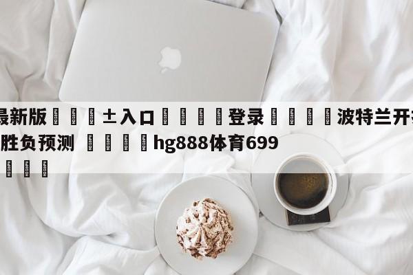 🥀最新版🎱入口🐔登录🚭波特兰开拓者vs休斯顿火箭胜负预测 🏆hg888体育69972·CC🎁