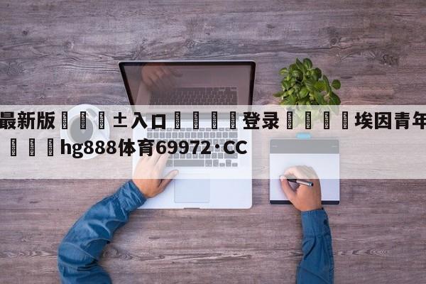 🥀最新版🎱入口🐔登录🚭埃因青年vs罗达jc比分 🏆hg888体育69972·CC🎁