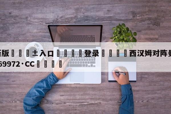 🥀最新版🎱入口🐔登录🚭西汉姆对阵曼联 🏆hg888体育69972·CC🎁