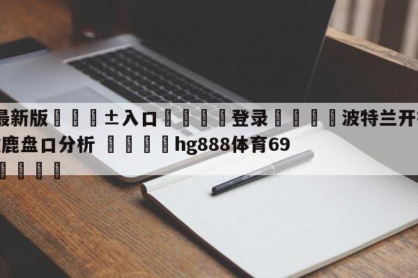 🥀最新版🎱入口🐔登录🚭波特兰开拓者vs密尔沃基雄鹿盘口分析 🏆hg888体育69972·CC🎁