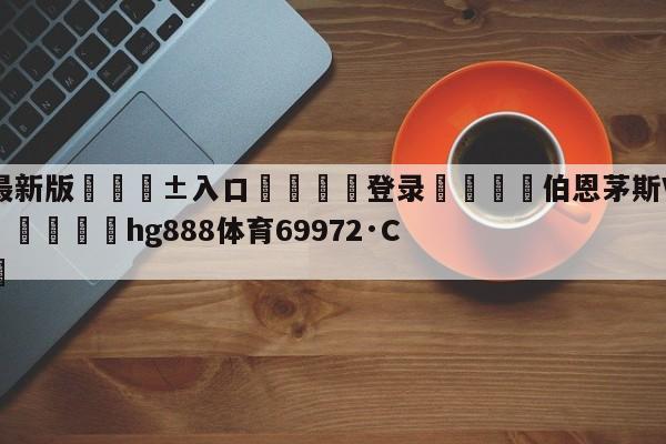 🥀最新版🎱入口🐔登录🚭伯恩茅斯VS利物浦比分预测 🏆hg888体育69972·CC🎁