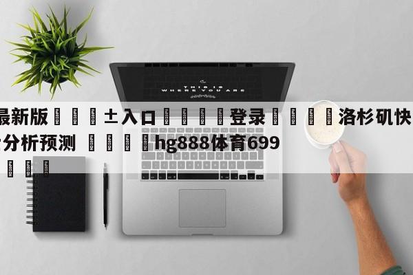 🥀最新版🎱入口🐔登录🚭洛杉矶快船vs克里夫兰骑士分析预测 🏆hg888体育69972·CC🎁