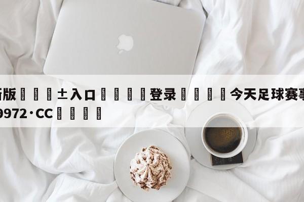 🥀最新版🎱入口🐔登录🚭今天足球赛事 🏆hg888体育69972·CC🎁