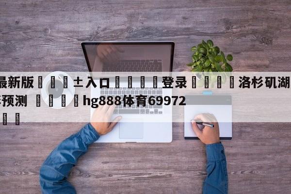 🥀最新版🎱入口🐔登录🚭洛杉矶湖人vs金州勇士竞彩预测 🏆hg888体育69972·CC🎁