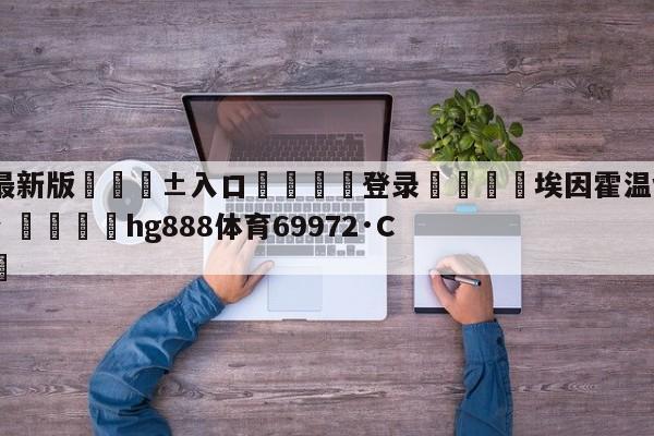 🥀最新版🎱入口🐔登录🚭埃因霍温vs阿尔克马尔比分 🏆hg888体育69972·CC🎁