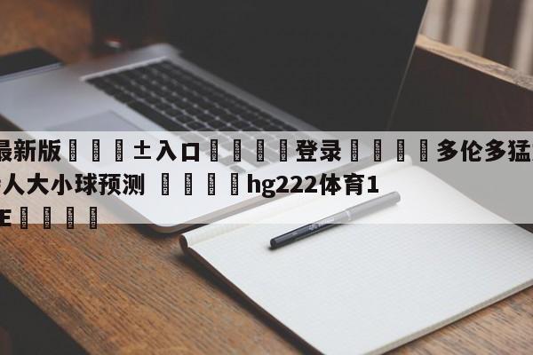 🥀最新版🎱入口🐔登录🚭多伦多猛龙vs波士顿凯尔特人大小球预测 🏆hg222体育16558·ME🎁