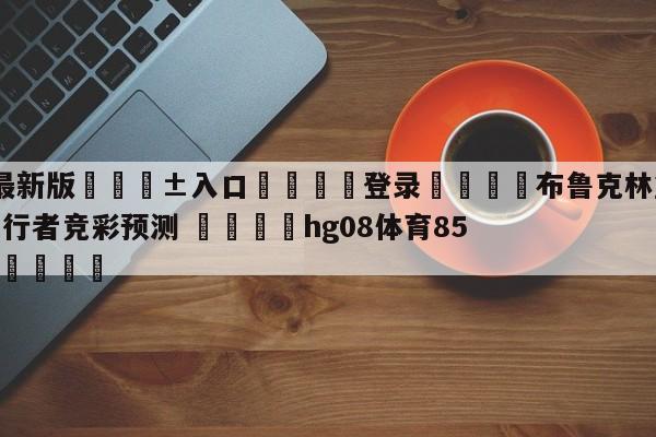 🥀最新版🎱入口🐔登录🚭布鲁克林篮网vs印第安纳步行者竞彩预测 🏆hg08体育85588·ME🎁