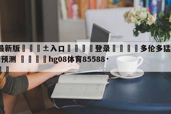 🥀最新版🎱入口🐔登录🚭多伦多猛龙vs布鲁克林篮网预测 🏆hg08体育85588·ME🎁