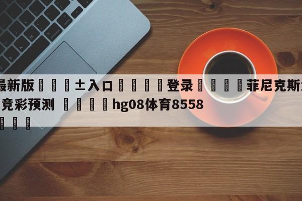 🥀最新版🎱入口🐔登录🚭菲尼克斯太阳vs洛杉矶湖人竞彩预测 🏆hg08体育85588·ME🎁
