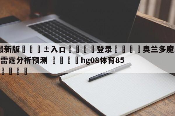 🥀最新版🎱入口🐔登录🚭奥兰多魔术vs俄克拉荷马城雷霆分析预测 🏆hg08体育85588·ME🎁