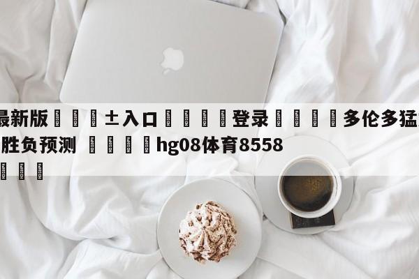 🥀最新版🎱入口🐔登录🚭多伦多猛龙vs布鲁克林篮网胜负预测 🏆hg08体育85588·ME🎁