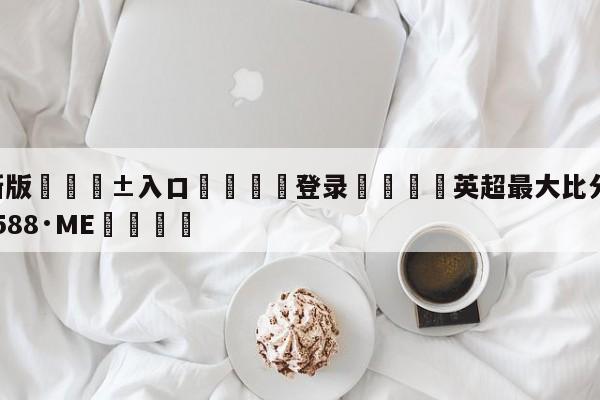 🥀最新版🎱入口🐔登录🚭英超最大比分 🏆hg08体育85588·ME🎁
