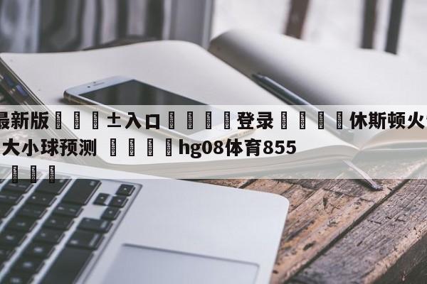 🥀最新版🎱入口🐔登录🚭休斯顿火箭vs密尔沃基雄鹿大小球预测 🏆hg08体育85588·ME🎁