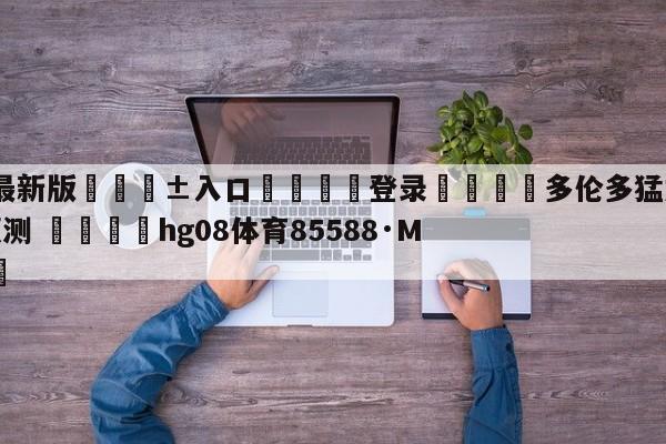 🥀最新版🎱入口🐔登录🚭多伦多猛龙vs底特律活塞预测 🏆hg08体育85588·ME🎁