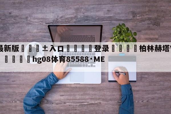 🥀最新版🎱入口🐔登录🚭柏林赫塔VS美因茨比分预测 🏆hg08体育85588·ME🎁